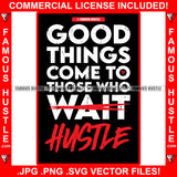 Good Things Come To Those Who Wait Hustle Quote Saying Trending Fashion Hip Hop Rap Rapper Plug Trap Street Hood Ghetto Thug Hustler Hustling Famous Art Graphic Design Logo T-Shirt Print Printing JPG PNG SVG Vector Cut File